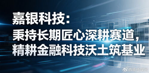 嘉銀科技 秉持長(zhǎng)期匠心深耕賽道，精耕金融科技沃土筑基業(yè)